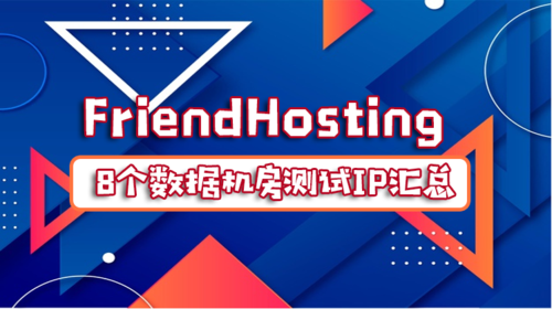 FriendHosting 8个数据机房测试IP汇总(数据机房测试的工作)