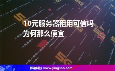 便宜云服务器10元能用吗