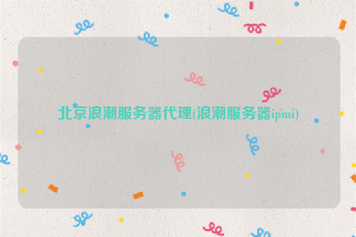 北京浪潮服务器代理(浪潮服务器ipmi)
